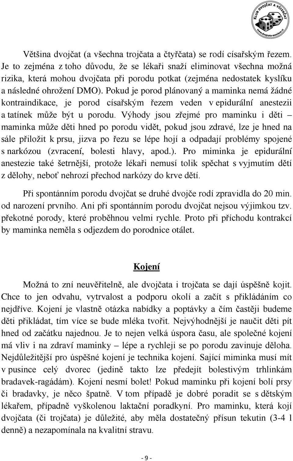 Pokud je porod plánovaný a maminka nemá žádné kontraindikace, je porod císařským řezem veden v epidurální anestezii a tatínek může být u porodu.