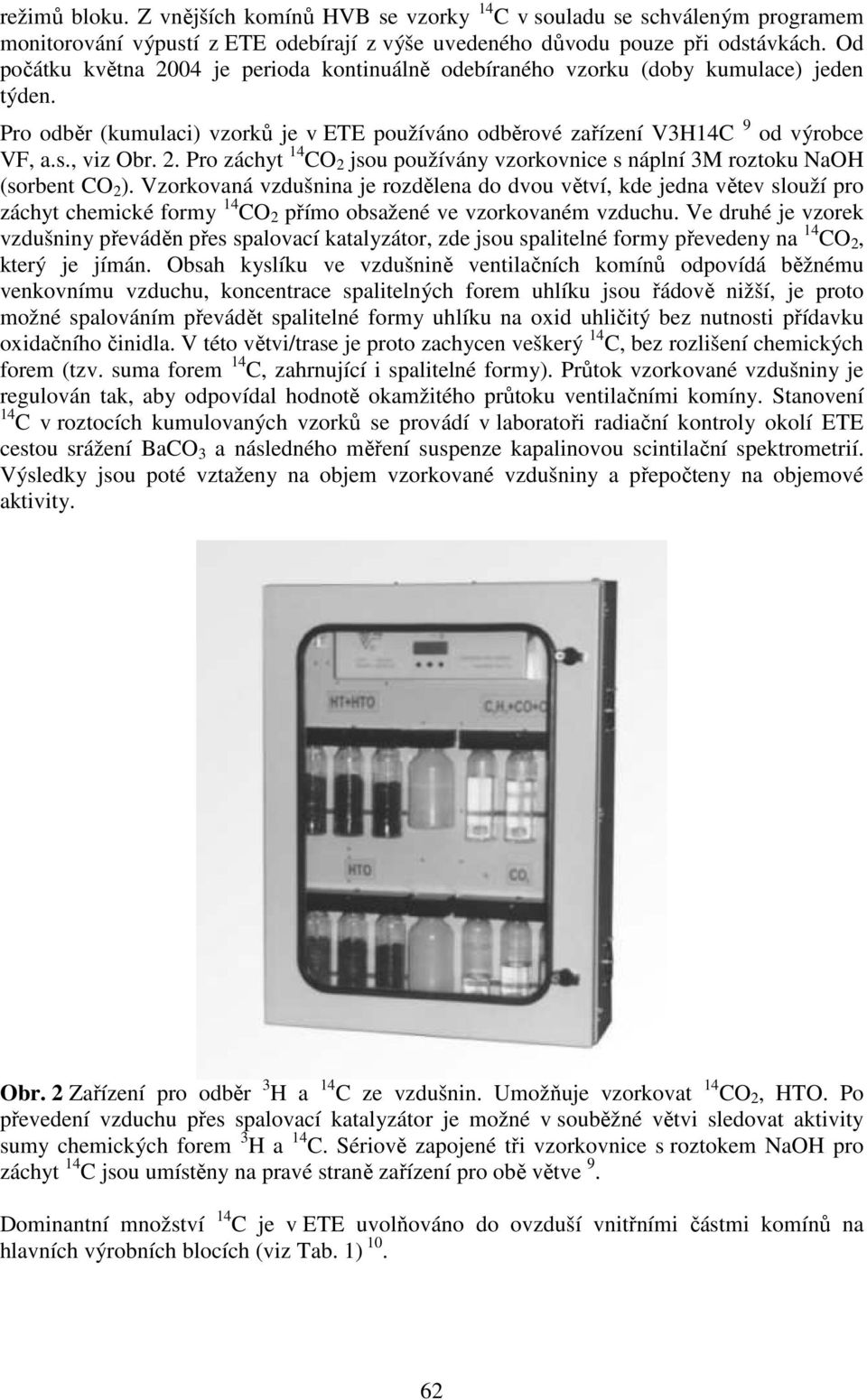 Vzorkovaná vzdušnina je rozdělena do dvou větví, kde jedna větev slouží pro záchyt chemické formy 14 CO 2 přímo obsažené ve vzorkovaném vzduchu.