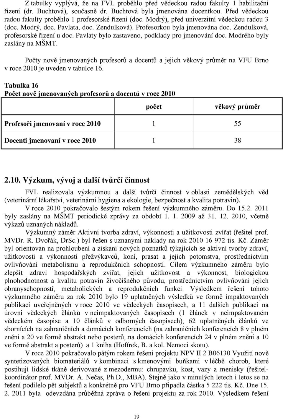 Zendulková, profesorské řízení u doc. Pavlaty bylo zastaveno, podklady pro jmenování doc. Modrého byly zaslány na MŠMT.