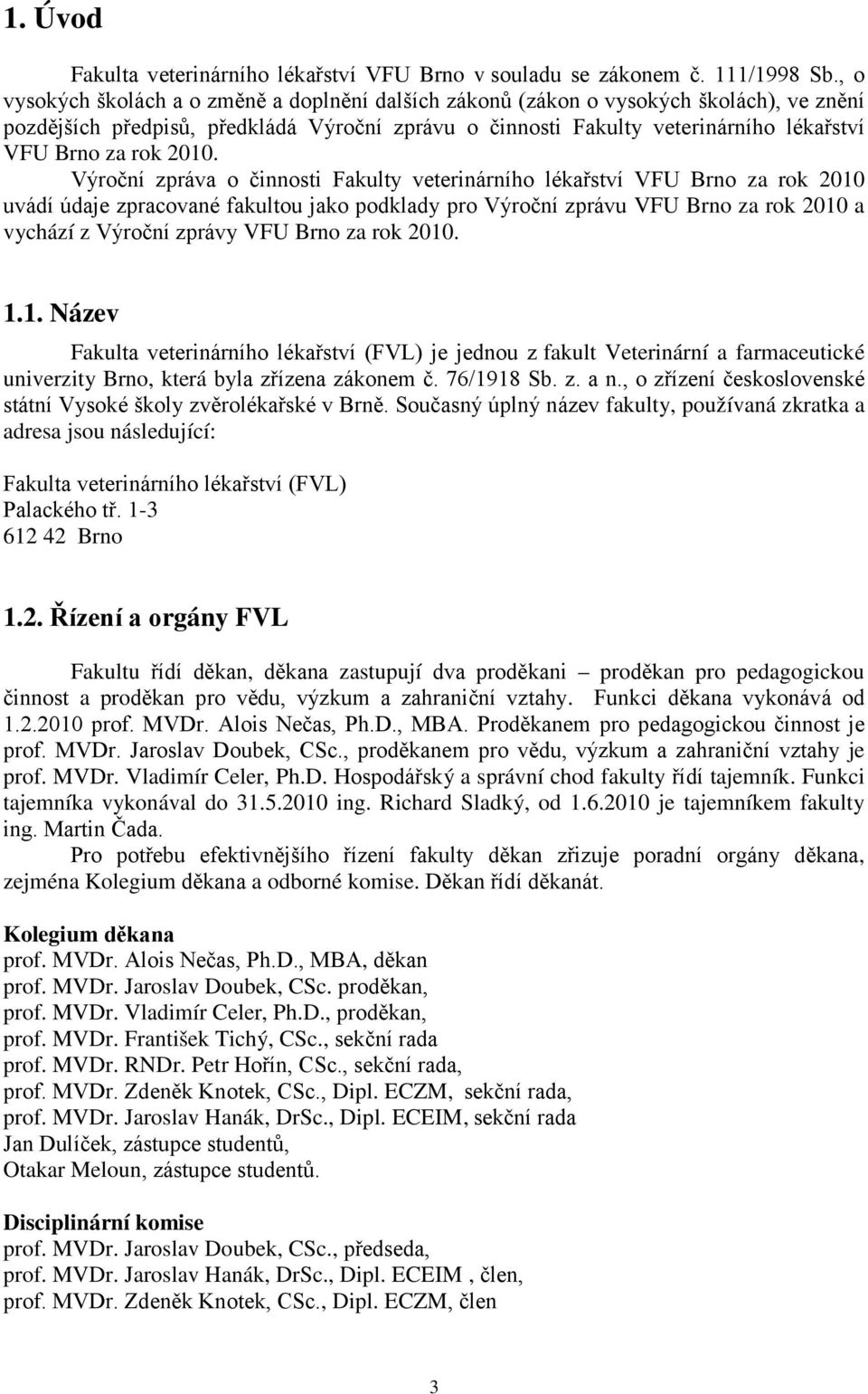 Výroční zpráva o činnosti Fakulty veterinárního VFU Brno za rok 2010 uvádí údaje zpracované fakultou jako podklady pro Výroční zprávu VFU Brno za rok 2010 a vychází z Výroční zprávy VFU Brno za rok