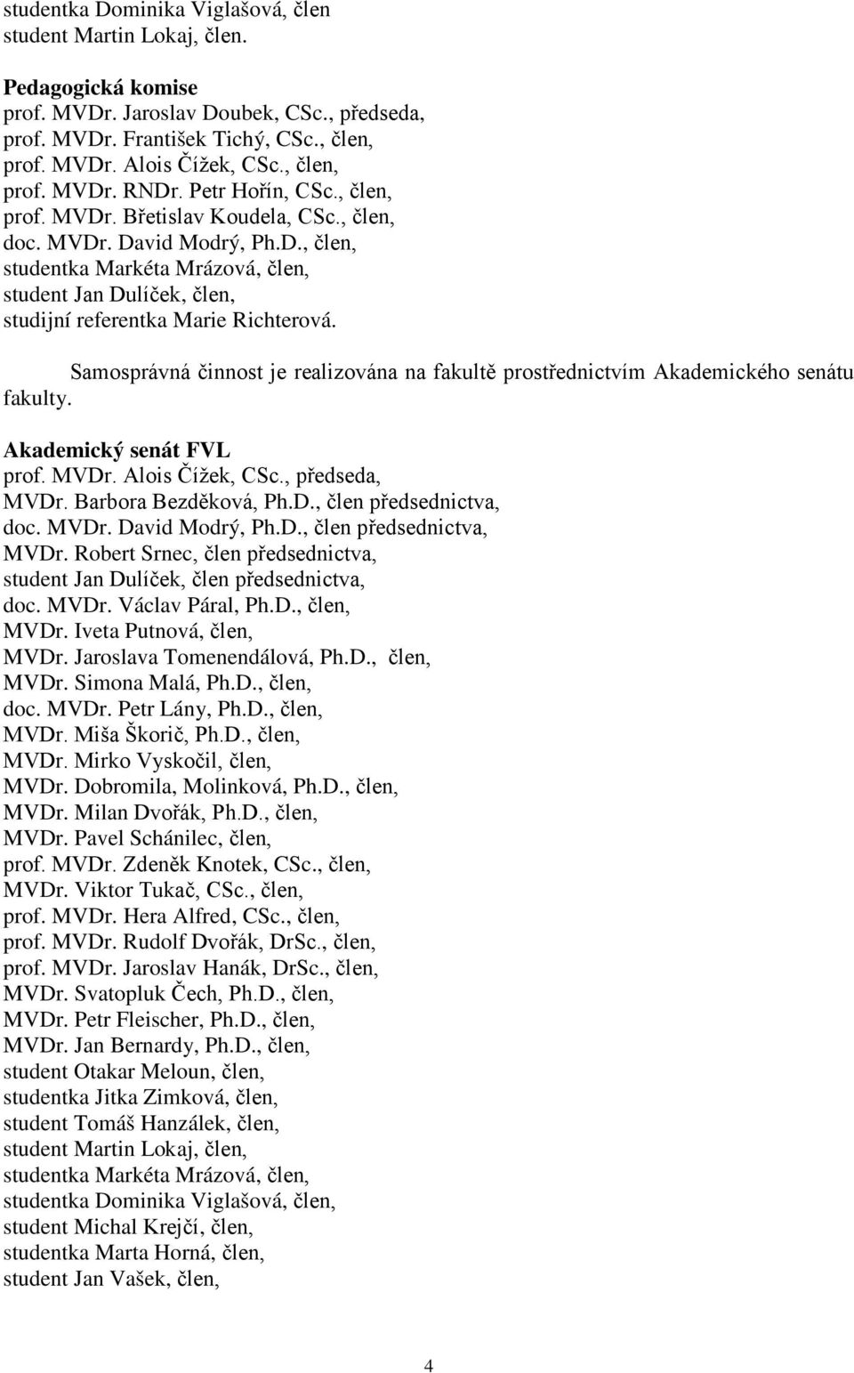 Samosprávná činnost je realizována na fakultě prostřednictvím Akademického senátu fakulty. Akademický senát FVL prof. MVDr. Alois Čížek, CSc., předseda, MVDr. Barbora Bezděková, Ph.D., člen předsednictva, doc.