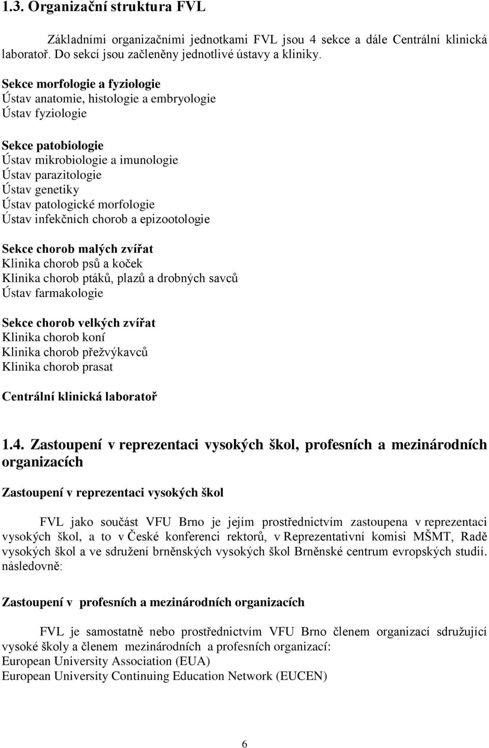 morfologie Ústav infekčních chorob a epizootologie Sekce chorob malých zvířat Klinika chorob psů a koček Klinika chorob ptáků, plazů a drobných savců Ústav farmakologie Sekce chorob velkých zvířat