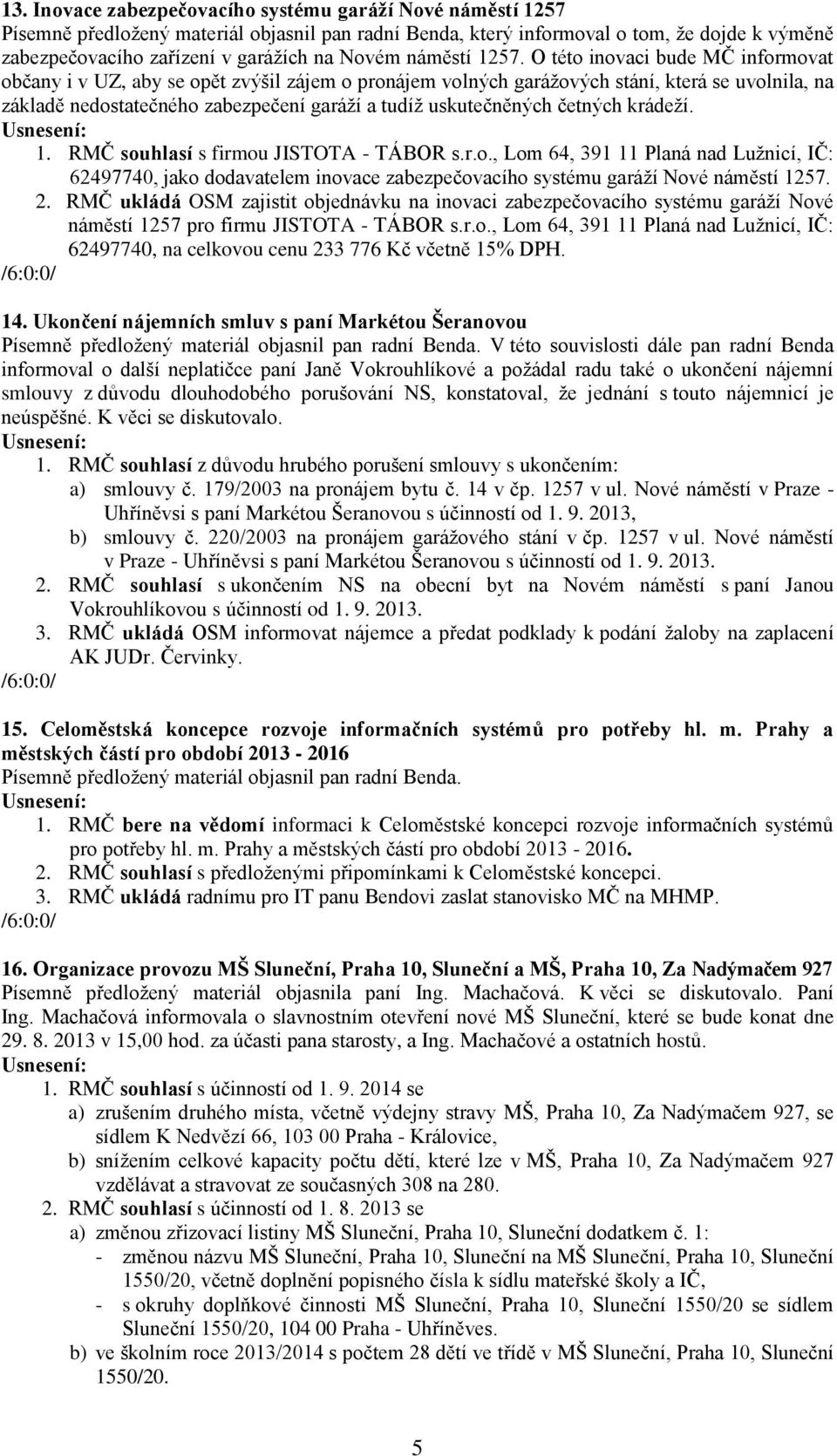 O této inovaci bude MČ informovat občany i v UZ, aby se opět zvýšil zájem o pronájem volných garážových stání, která se uvolnila, na základě nedostatečného zabezpečení garáží a tudíž uskutečněných