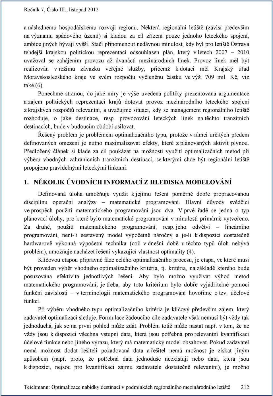 mezinárodních linek. Provoz linek měl být realizován v režimu závazku veřené služby, přičemž k dotaci měl Kraský úřad Moravskoslezského krae ve svém rozpočtu vyčleněnu částku ve výši 709 mil.