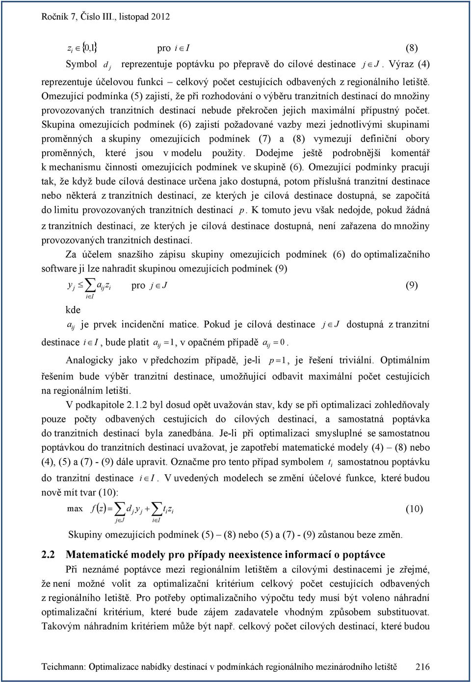 Skupina omezuících podmínek (6) zaistí požadované vazby mezi ednotlivými skupinami proměnných a skupiny omezuících podmínek (7) a (8) vymezuí definiční obory proměnných, které sou v modelu použity.