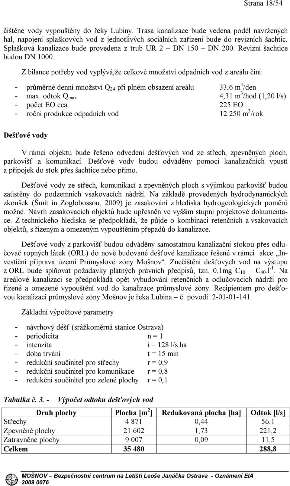 Z bilance potřeby vod vyplývá,že celkové množství odpadních vod z areálu činí: - průměrné denní množství Q 24 při plném obsazení areálu 33,6 m 3 /den - max.