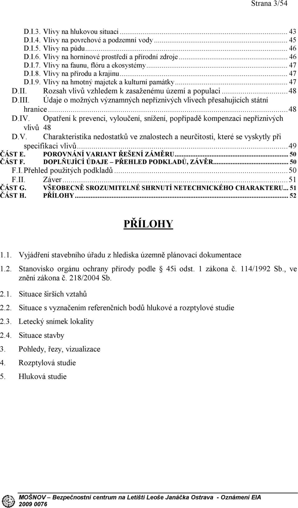 III. Údaje o možných významných nepříznivých vlivech přesahujících státní hranice...48 D.IV. Opatření k prevenci, vyloučení, snížení, popřípadě kompenzaci nepříznivých vlivů 48 D.V. Charakteristika nedostatků ve znalostech a neurčitosti, které se vyskytly při specifikaci vlivů.