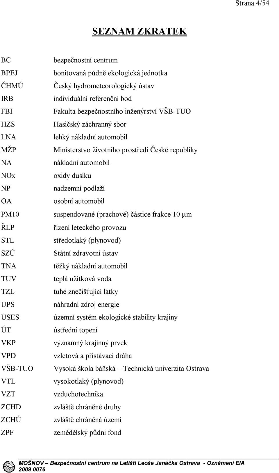 automobil PM10 suspendované (prachové) částice frakce 10 µm ŘLP řízení leteckého provozu STL středotlaký (plynovod) SZÚ Státní zdravotní ústav TNA těžký nákladní automobil TUV teplá užitková voda TZL