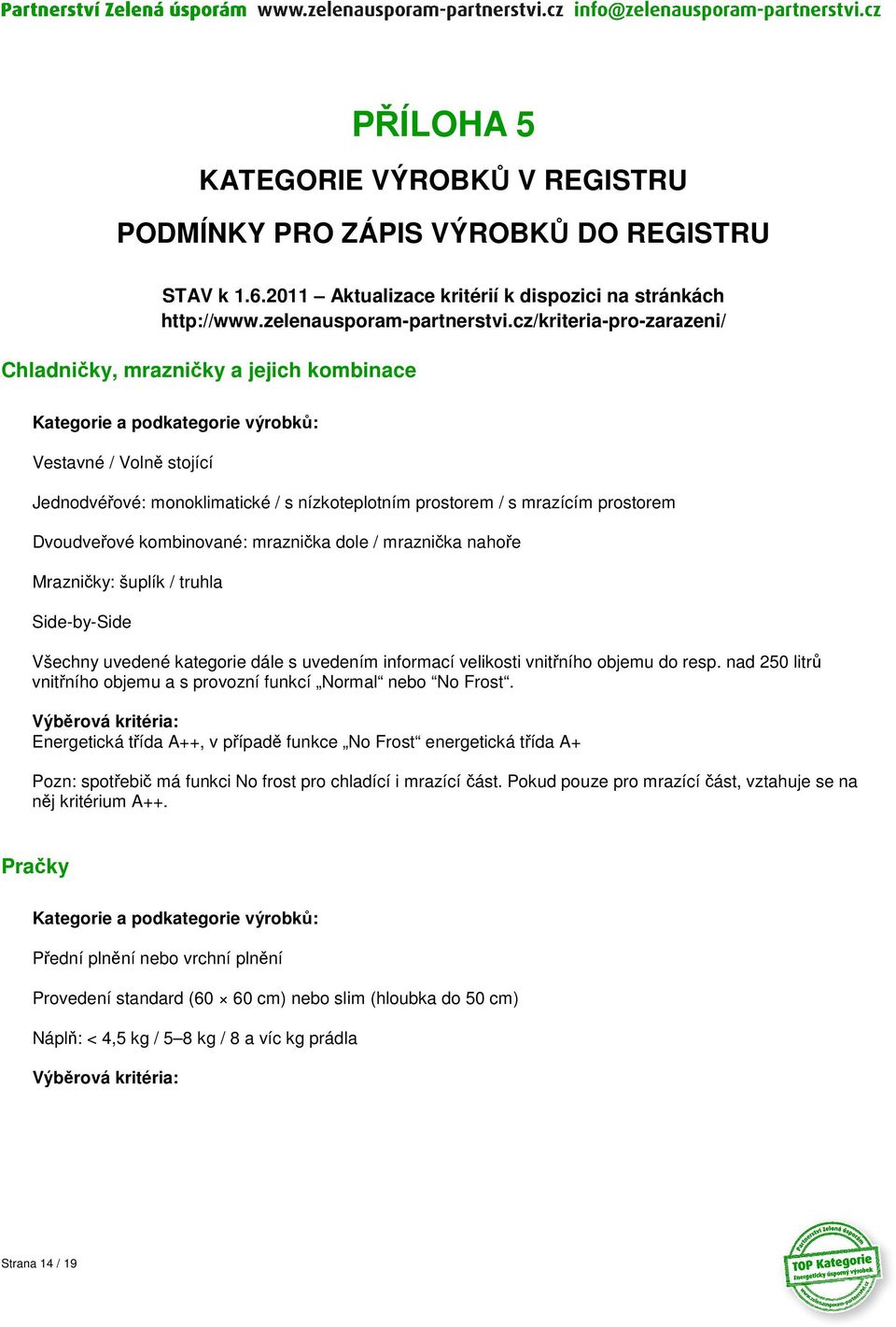 prostorem Dvoudveřové kombinované: mraznička dole / mraznička nahoře Mrazničky: šuplík / truhla Side-by-Side Všechny uvedené kategorie dále s uvedením informací velikosti vnitřního objemu do resp.