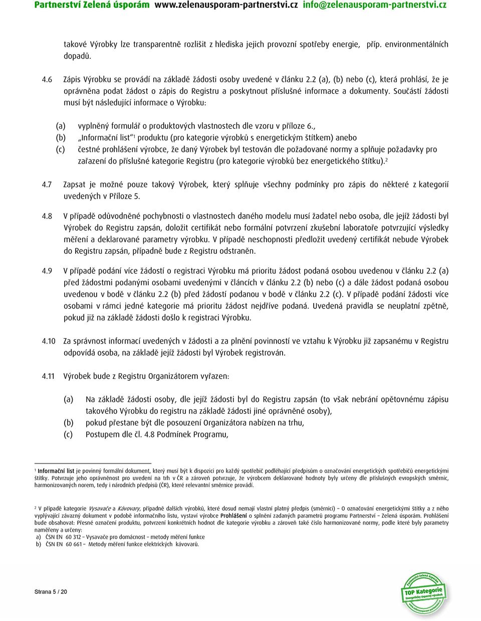 Součástí žádosti musí být následující informace o Výrobku: (a) vyplněný formulář o produktových vlastnostech dle vzoru v příloze 6.