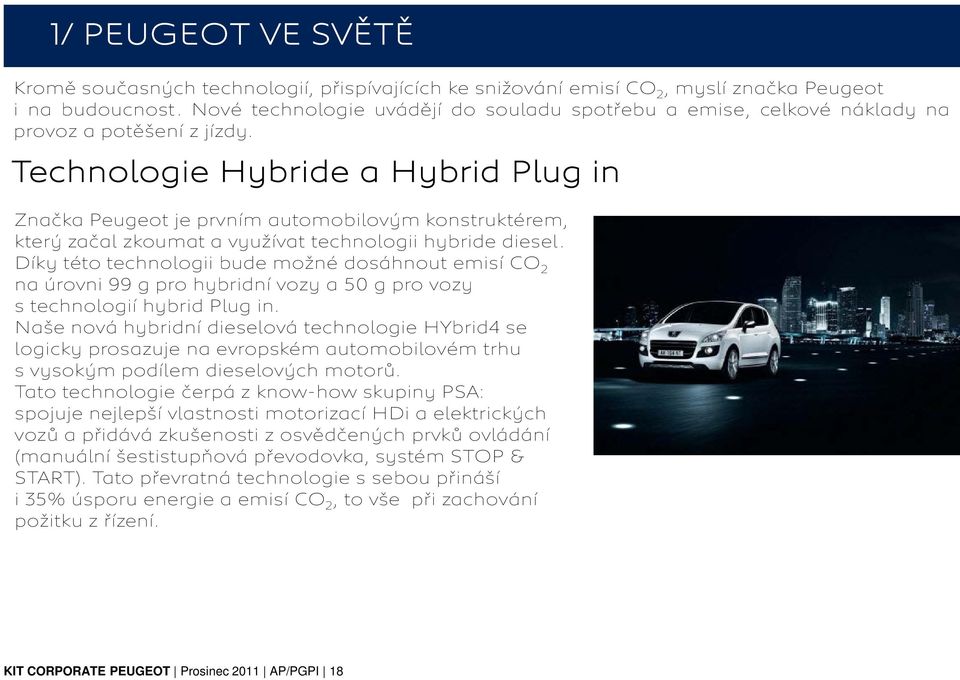 Technologie Hybride a Hybrid Plug in Značka Peugeot je prvním automobilovým konstruktérem, který začal zkoumat a využívat technologii hybride diesel.