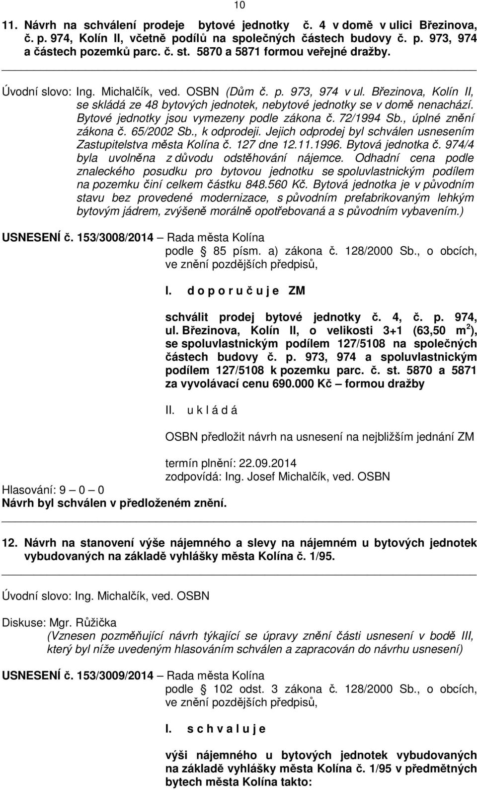 Bytové jednotky jsou vymezeny podle zákona č. 72/1994 Sb., úplné znění zákona č. 65/2002 Sb., k odprodeji. Jejich odprodej byl schválen usnesením Zastupitelstva města Kolína č. 127 dne 12.11.1996.