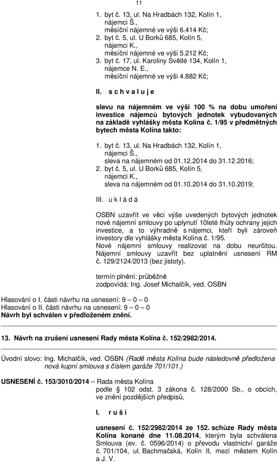 882 Kč; s c h v a l u j e slevu na nájemném ve výši 100 % na dobu umoření investice nájemců bytových jednotek vybudovaných na základě vyhlášky města Kolína č.