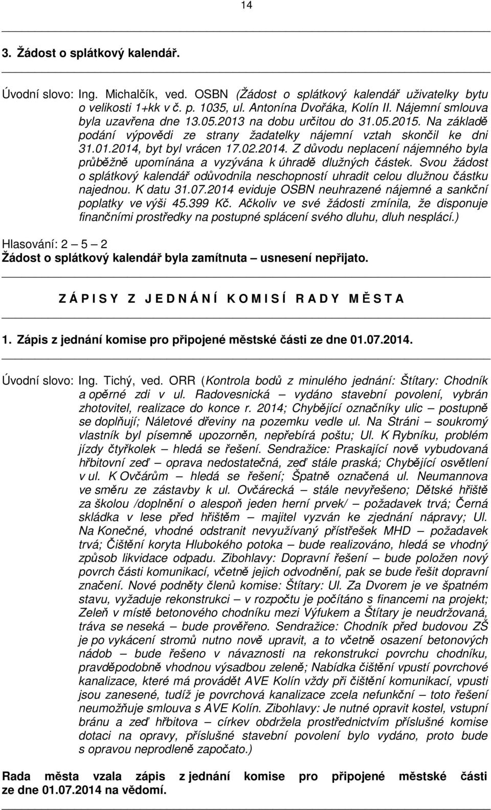 02.2014. Z důvodu neplacení nájemného byla průběžně upomínána a vyzývána k úhradě dlužných částek. Svou žádost o splátkový kalendář odůvodnila neschopností uhradit celou dlužnou částku najednou.