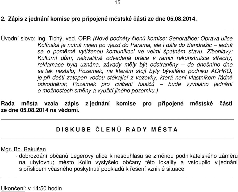 Zibohlavy: Kulturní dům, nekvalitně odvedená práce v rámci rekonstrukce střechy, reklamace byla uznána, závady měly být odstraněny do dnešního dne se tak nestalo; Pozemek, na kterém stojí byty