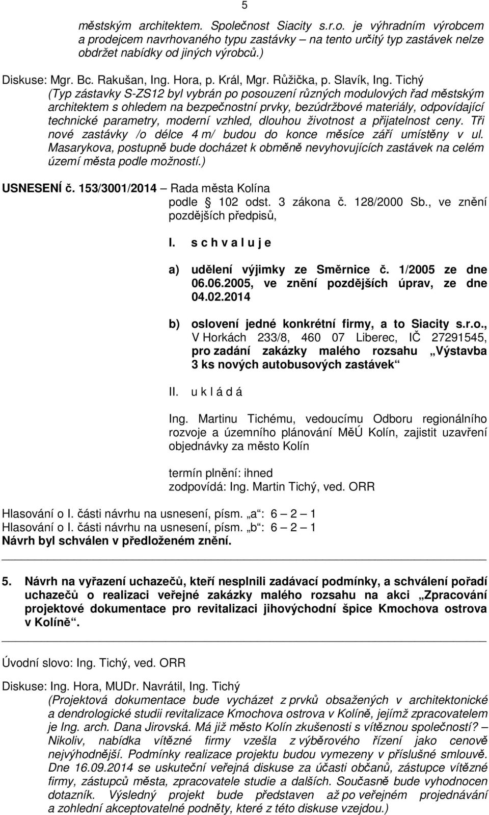 Tichý (Typ zástavky S-ZS12 byl vybrán po posouzení různých modulových řad městským architektem s ohledem na bezpečnostní prvky, bezúdržbové materiály, odpovídající technické parametry, moderní