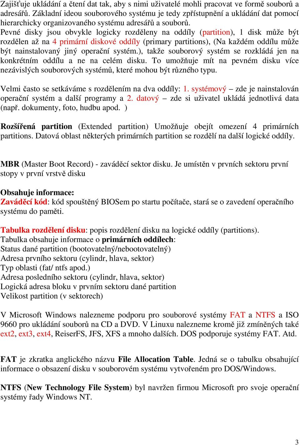 Pevné disky jsou obvykle logicky rozděleny na oddíly (partition), 1 disk může být rozdělen až na 4 primární diskové oddíly (primary partitions), (Na každém oddílu může být nainstalovaný jiný operační