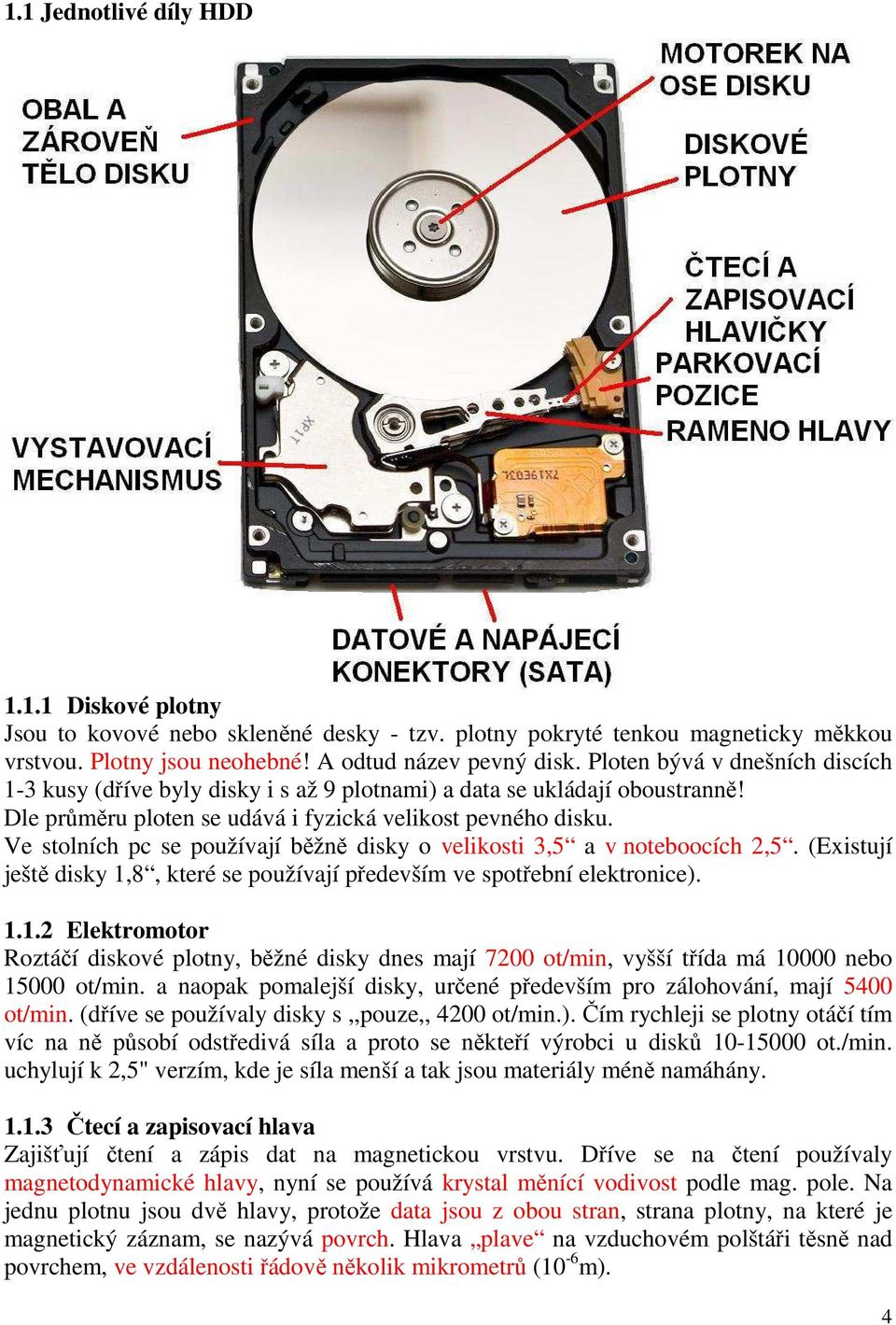 Ve stolních pc se používají běžně disky o velikosti 3,5 a v noteboocích 2,5. (Existují ještě disky 1,