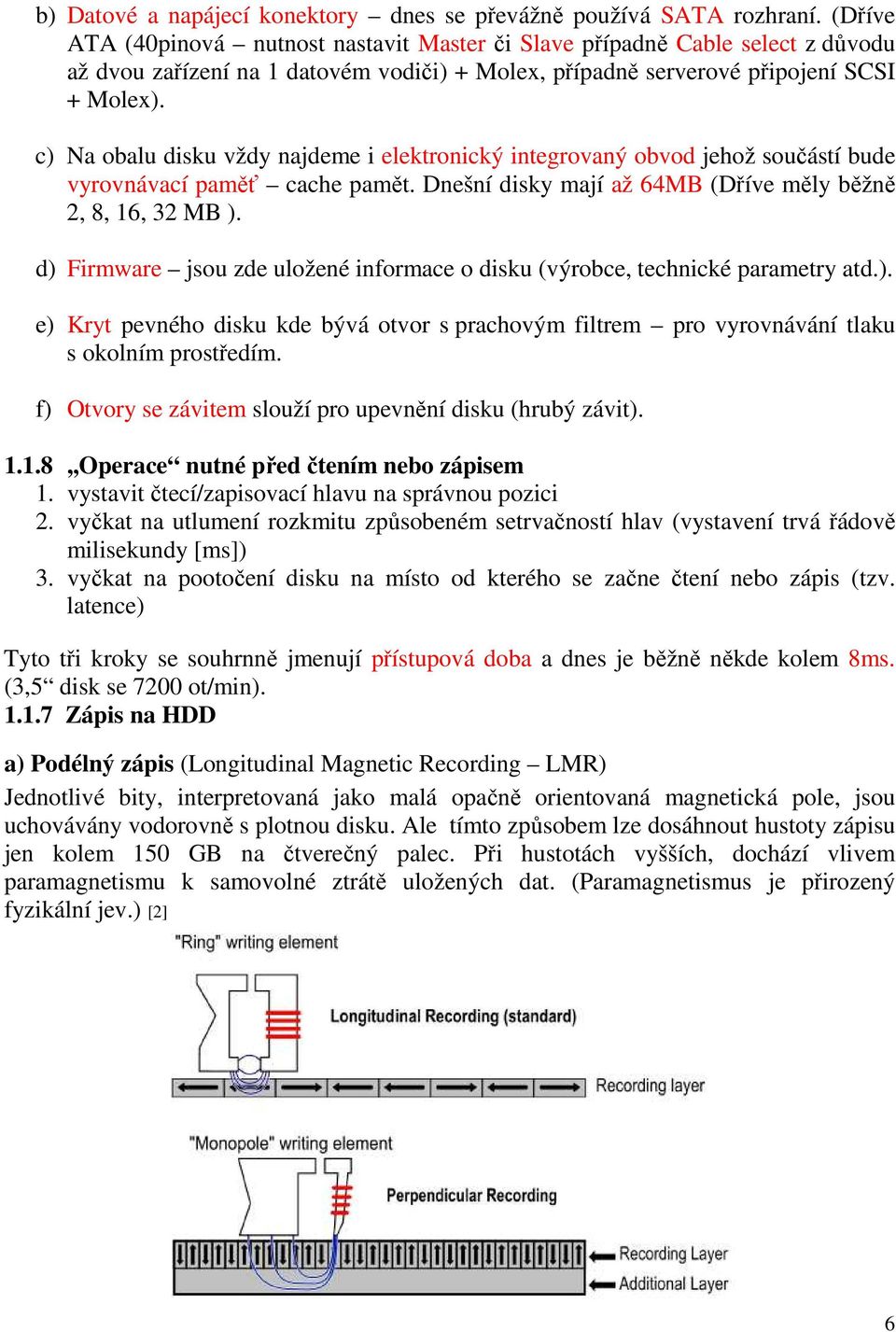 c) Na obalu disku vždy najdeme i elektronický integrovaný obvod jehož součástí bude vyrovnávací paměť cache pamět. Dnešní disky mají až 64MB (Dříve měly běžně 2, 8, 16, 32 MB ).