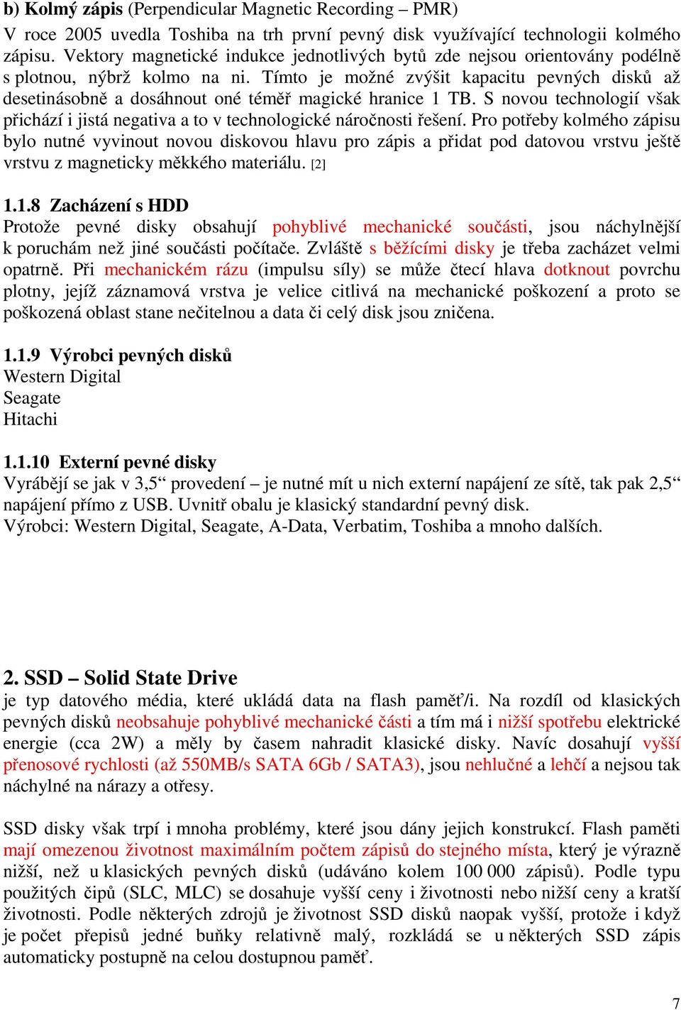 Tímto je možné zvýšit kapacitu pevných disků až desetinásobně a dosáhnout oné téměř magické hranice 1 TB. S novou technologií však přichází i jistá negativa a to v technologické náročnosti řešení.