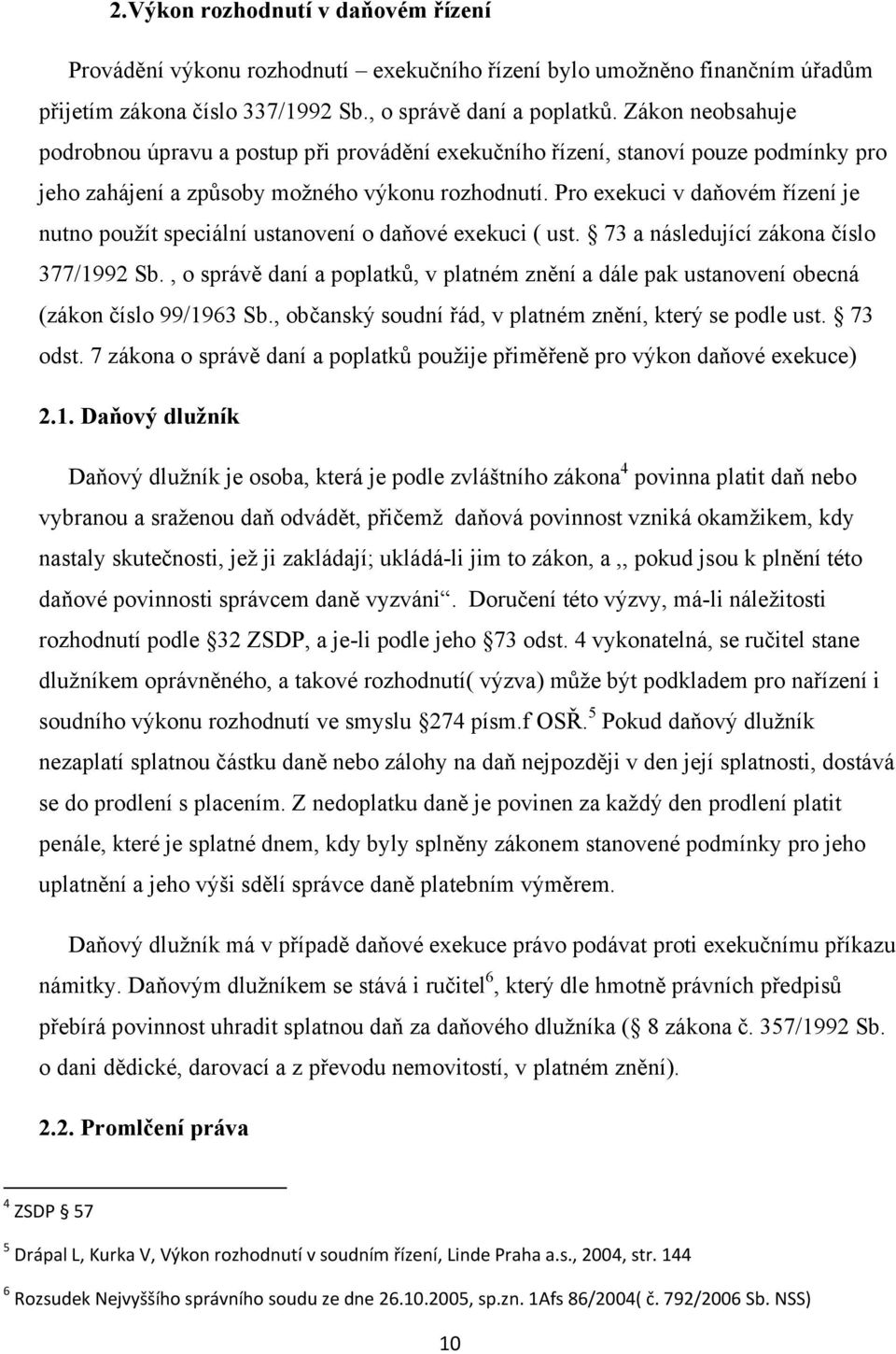 Pro exekuci v daňovém řízení je nutno použít speciální ustanovení o daňové exekuci ( ust. 73 a následující zákona číslo 377/1992 Sb.