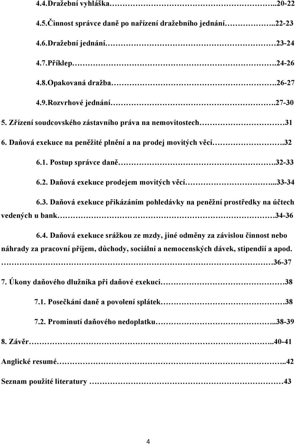 ..33-34 6.3. Daňová exekuce přikázáním pohledávky na peněžní prostředky na účtech vedených u bank 34-36 6.4. Daňová exekuce srážkou ze mzdy, jiné odměny za závislou činnost nebo náhrady za pracovní příjem, důchody, sociální a nemocenských dávek, stipendií a apod.