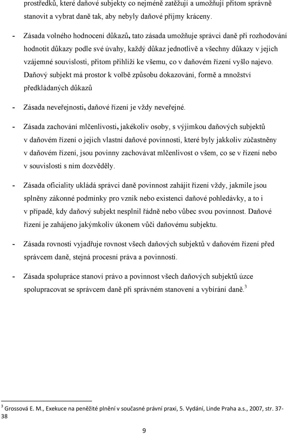 přihlíží ke všemu, co v daňovém řízení vyšlo najevo. Daňový subjekt má prostor k volbě způsobu dokazování, formě a množství předkládaných důkazů - Zásada neveřejnosti, daňové řízení je vždy neveřejné.