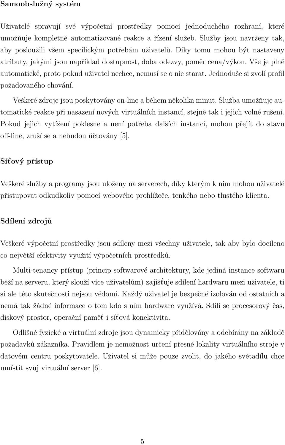 Vše je plně automatické, proto pokud uživatel nechce, nemusí se o nic starat. Jednoduše si zvolí profil požadovaného chování. Veškeré zdroje jsou poskytovány on-line a během několika minut.