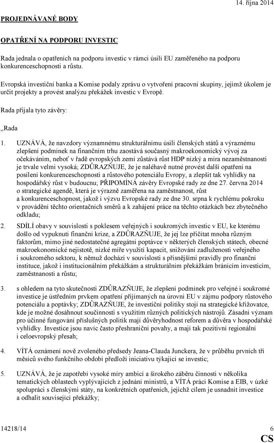 UZNÁVÁ, že navzdory významnému strukturálnímu úsilí členských států a výraznému zlepšení podmínek na finančním trhu zaostává současný makroekonomický vývoj za očekáváním, neboť v řadě evropských zemí