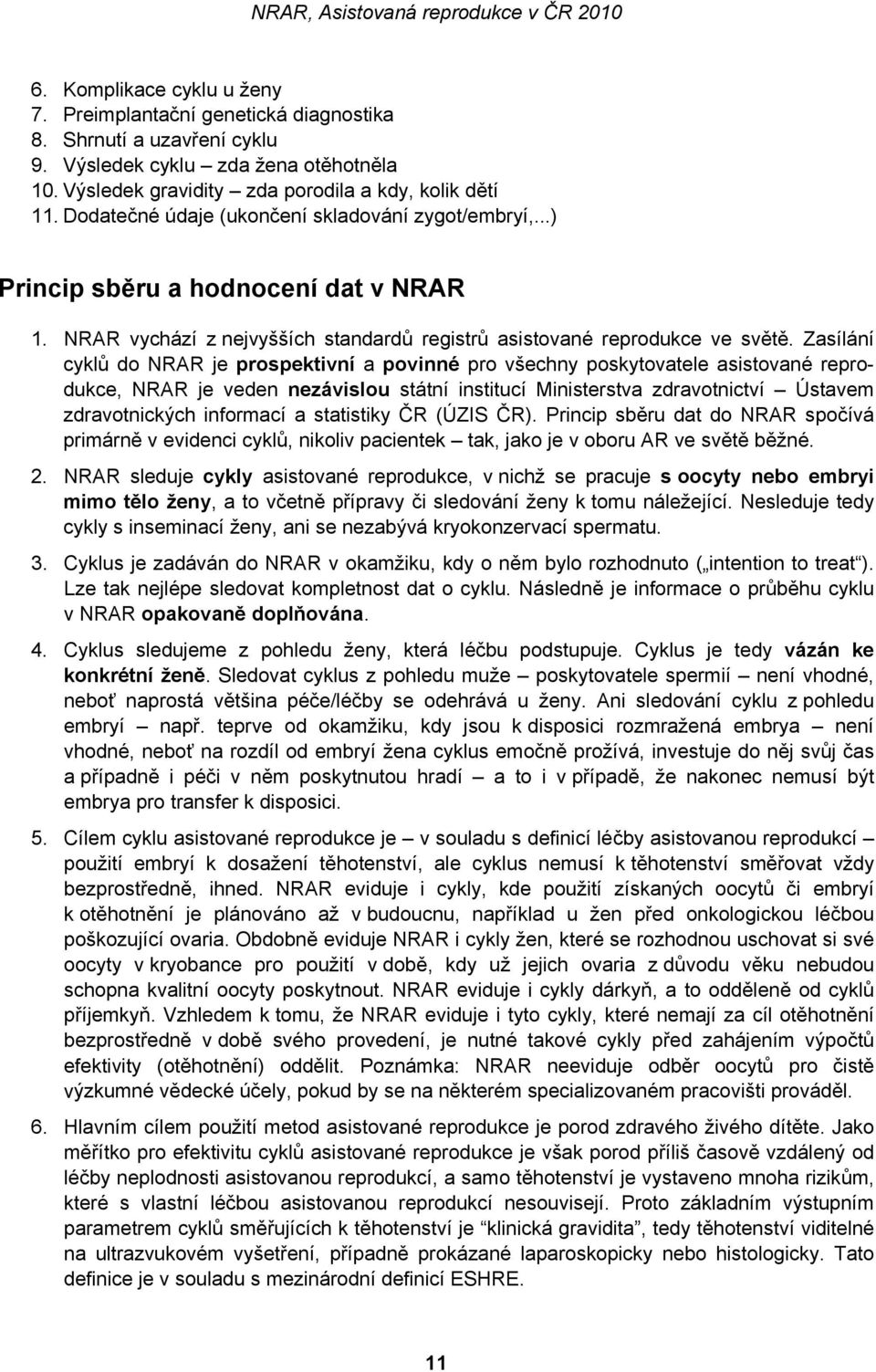 Zasílání cyklů do NRAR je prospektivní a povinné pro všechny poskytovatele asistované reprodukce, NRAR je veden nezávislou státní institucí Ministerstva zdravotnictví Ústavem zdravotnických informací