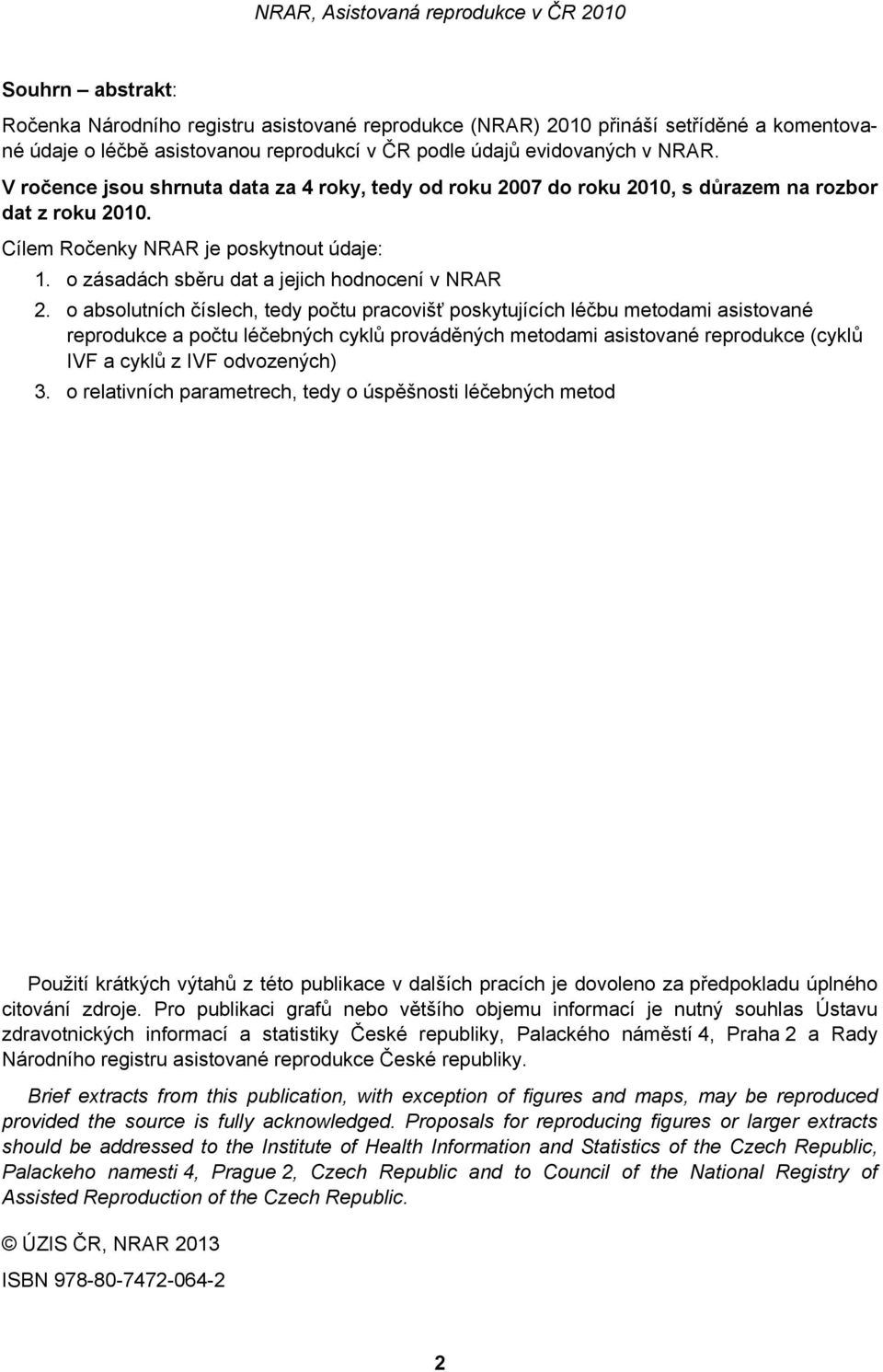 o absolutních číslech, tedy počtu pracovišť poskytujících léčbu metodami asistované reprodukce a počtu léčebných cyklů prováděných metodami asistované reprodukce (cyklů IVF a cyklů z IVF odvozených)