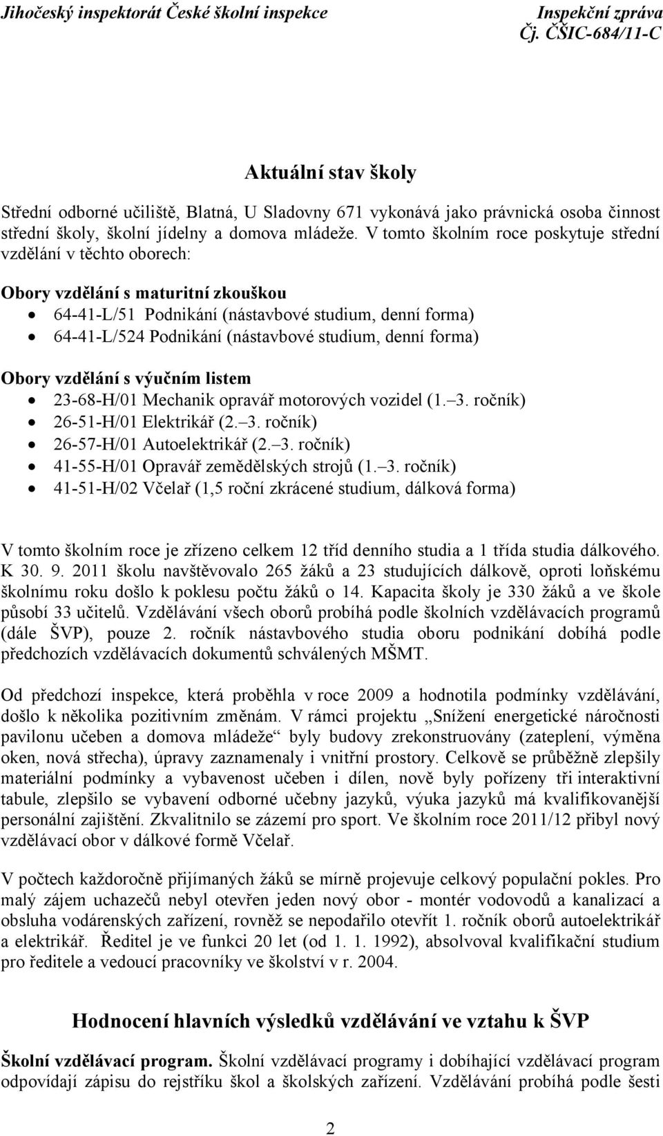 denní forma) Obory vzdělání s výučním listem 23-68-H/01 Mechanik opravář motorových vozidel (1. 3. ročník) 26-51-H/01 Elektrikář (2. 3. ročník) 26-57-H/01 Autoelektrikář (2. 3. ročník) 41-55-H/01 Opravář zemědělských strojů (1.