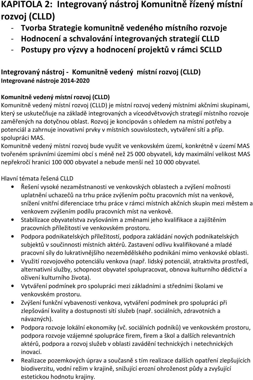 (CLLD) je místní rozvoj vedený místními akčními skupinami, který se uskutečňuje na základě integrovaných a víceodvětvových strategií místního rozvoje zaměřených na dotyčnou oblast.