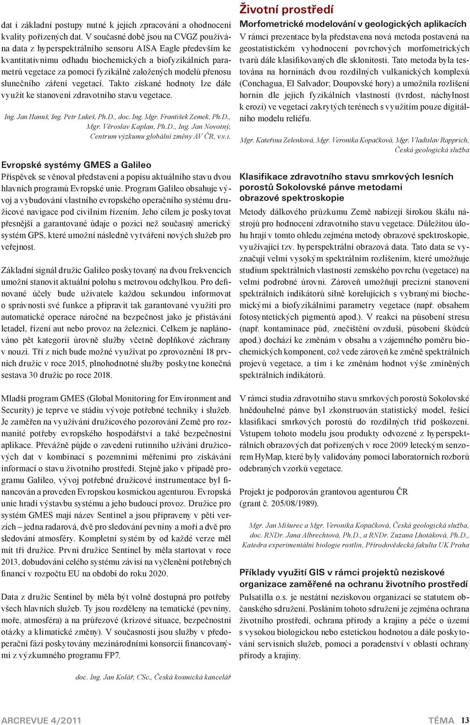 modelů přenosu slunečního záření vegetací. Takto získané hodnoty lze dále využít ke stanovení zdravotního stavu vegetace. Ing. Jan Hanuš, Ing. Petr Lukeš, Ph.D. doc. Ing. Mgr. František Zemek, Ph.D. Mgr. Věroslav Kaplan, Ph.