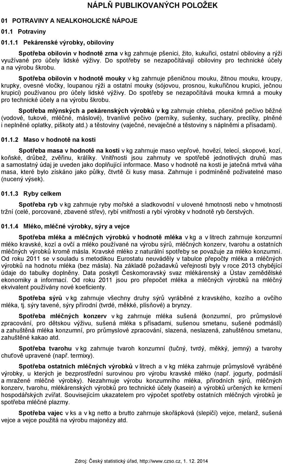 Spotřeba obilovin v hodnotě mouky v kg zahrnuje pšeničnou mouku, žitnou mouku, kroupy, krupky, ovesné vločky, loupanou rýži a ostatní mouky (sójovou, prosnou, kukuřičnou krupici, ječnou krupici)