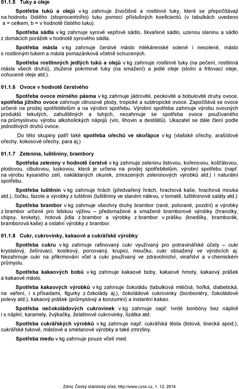 Spotřeba másla v kg zahrnuje čerstvé máslo mlékárenské solené i nesolené, máslo s rostlinným tukem a másla pomazánková včetně ochucených.