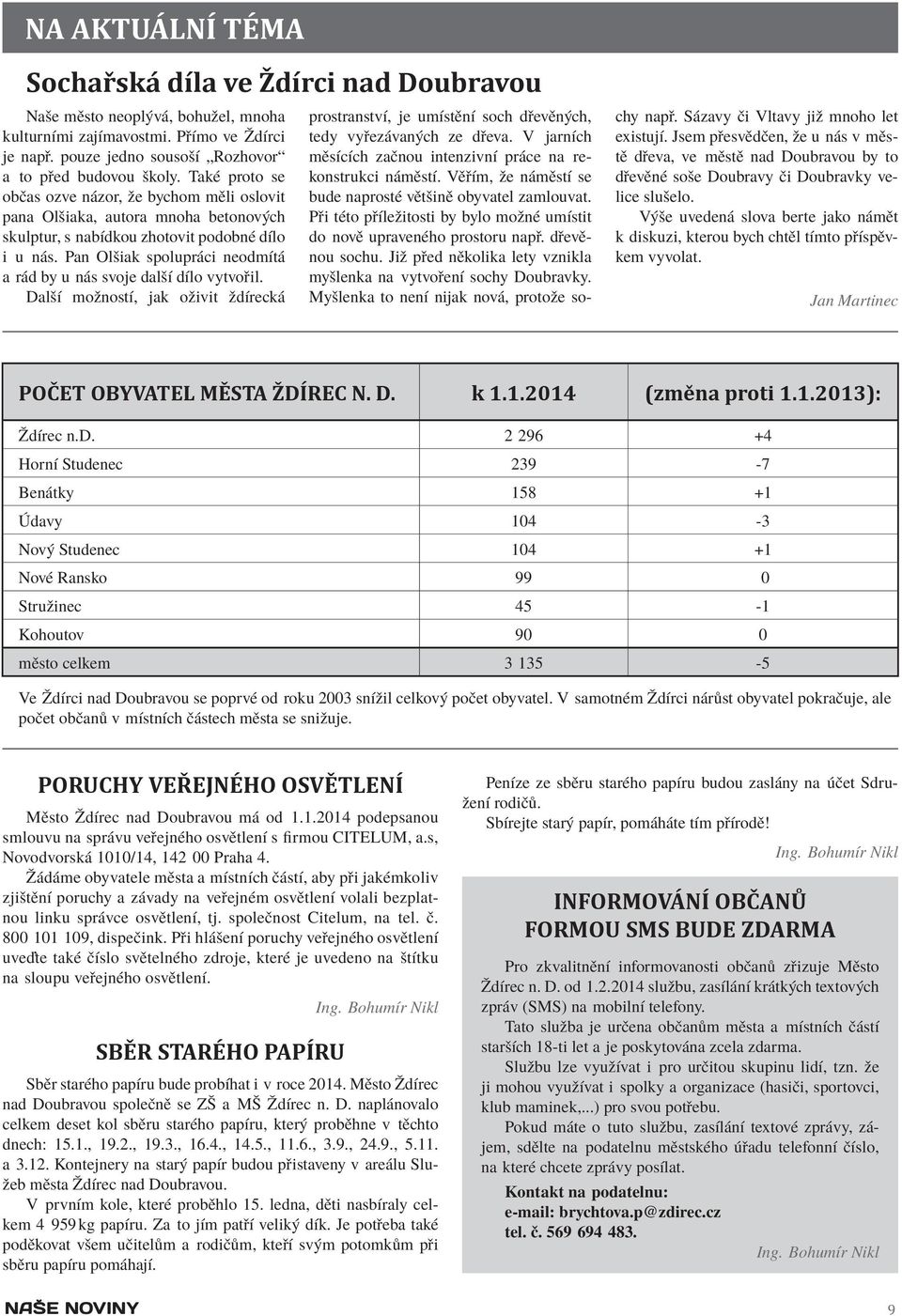 Pan Olšiak spolupráci neodmítá a rád by u nás svoje další dílo vytvořil. Další možností, jak oživit ždírecká prostranství, je umístění soch dřevěných, tedy vyřezávaných ze dřeva.