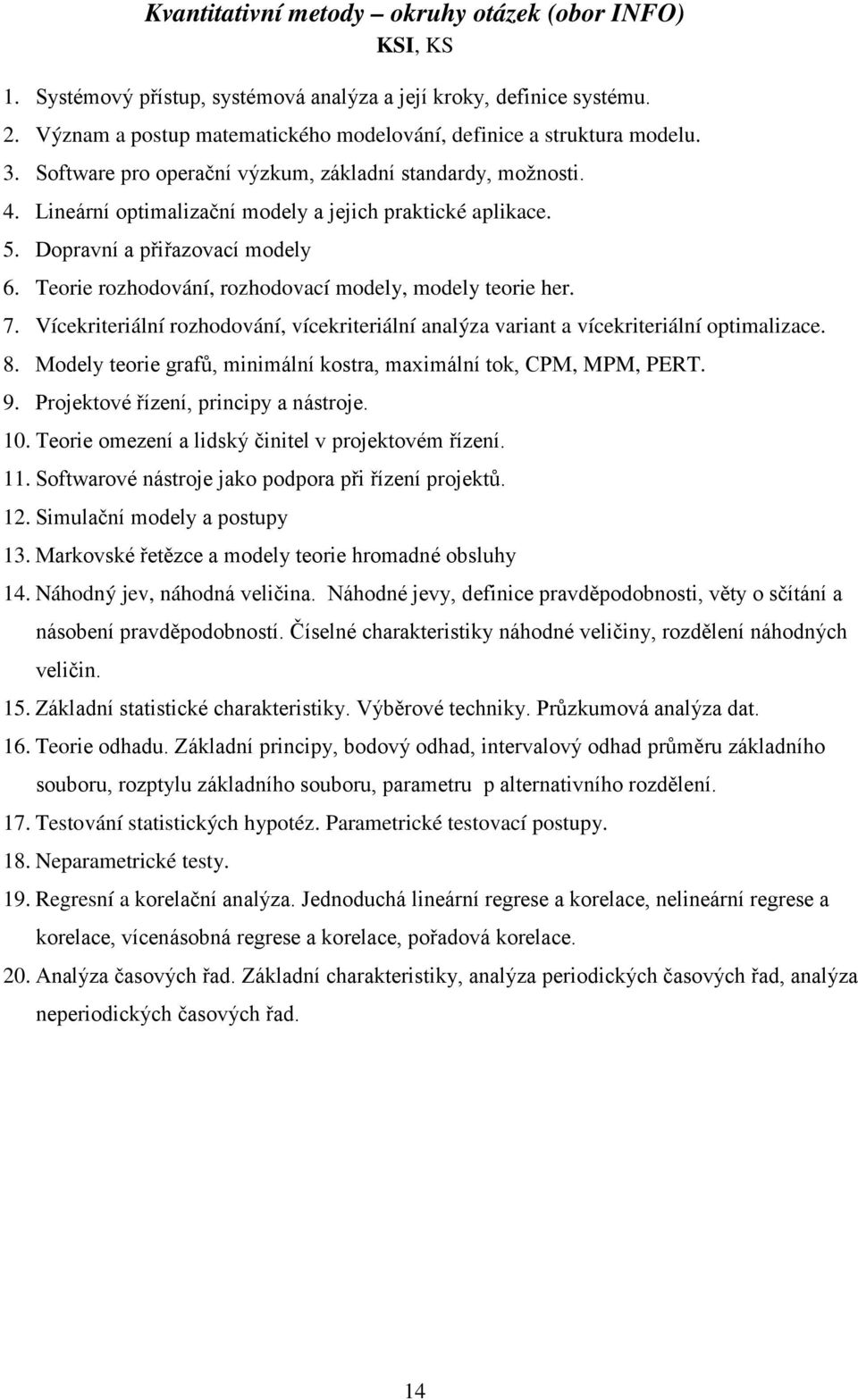 Teorie rozhodování, rozhodovací modely, modely teorie her. 7. Vícekriteriální rozhodování, vícekriteriální analýza variant a vícekriteriální optimalizace. 8.