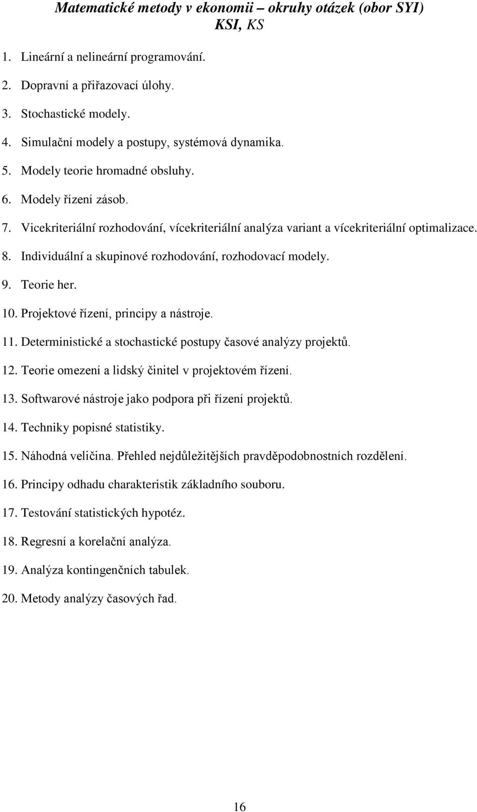 Vicekriteriální rozhodování, vícekriteriální analýza variant a vícekriteriální optimalizace. 8. Individuální a skupinové rozhodování, rozhodovací modely. 9. Teorie her. 10.