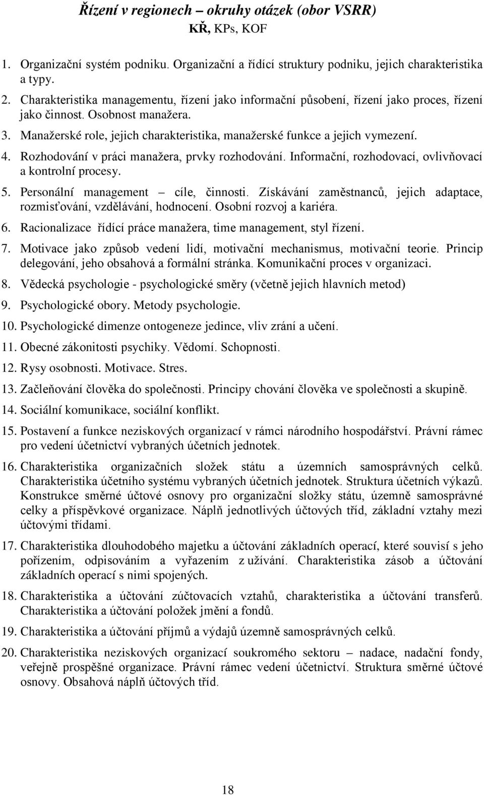 Manažerské role, jejich charakteristika, manažerské funkce a jejich vymezení. 4. Rozhodování v práci manažera, prvky rozhodování. Informační, rozhodovací, ovlivňovací a kontrolní procesy. 5.