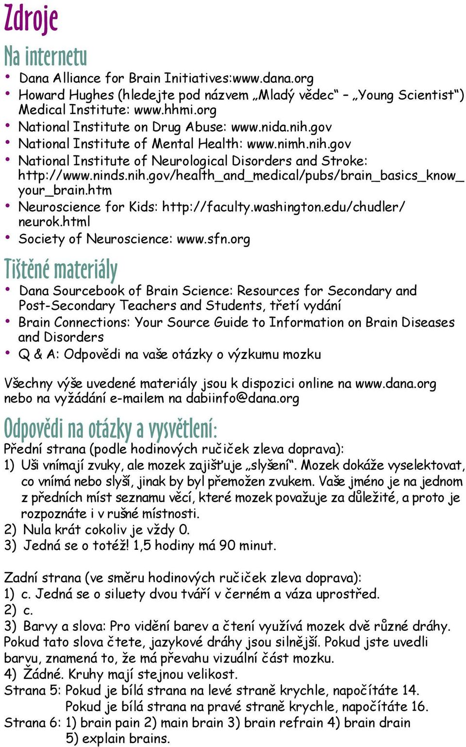 htm Neuroscience for Kids: http://faculty.washington.edu/chudler/ neurok.html Society of Neuroscience: www.sfn.