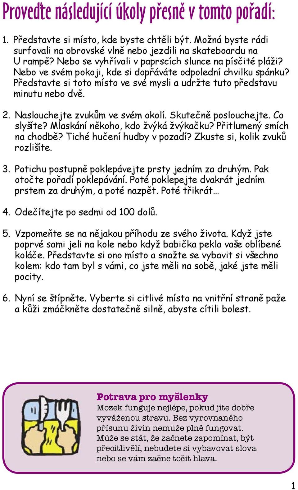 Naslouchejte zvukům ve svém okolí. Skutečně poslouchejte. Co slyšíte? Mlaskání někoho, kdo žvýká žvýkačku? Přitlumený smích na chodbě? Tiché hučení hudby v pozadí? Zkuste si, kolik zvuků rozlišíte. 3.