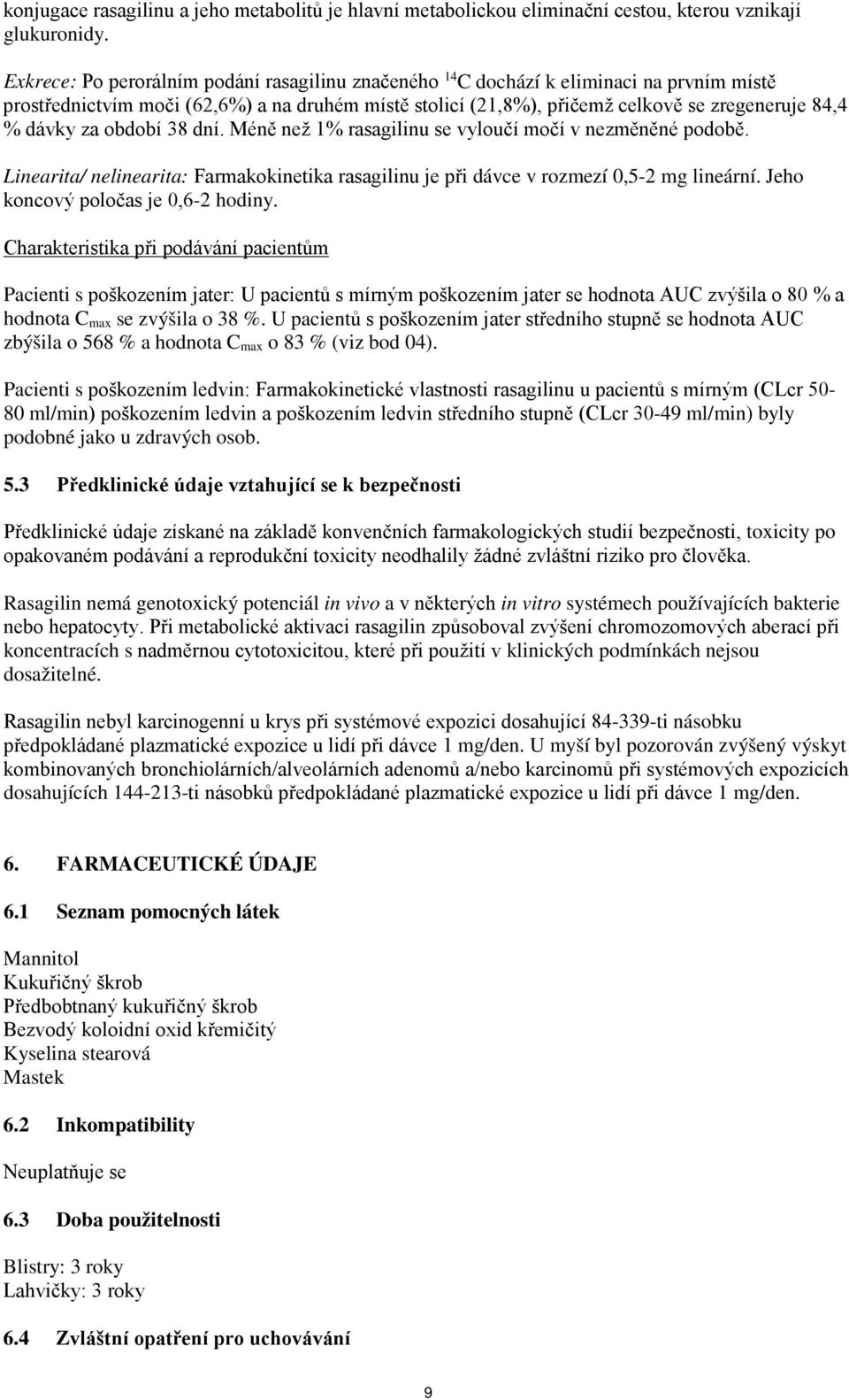 za období 38 dní. Méně než 1% rasagilinu se vyloučí močí v nezměněné podobě. Linearita/ nelinearita: Farmakokinetika rasagilinu je při dávce v rozmezí 0,5-2 mg lineární.