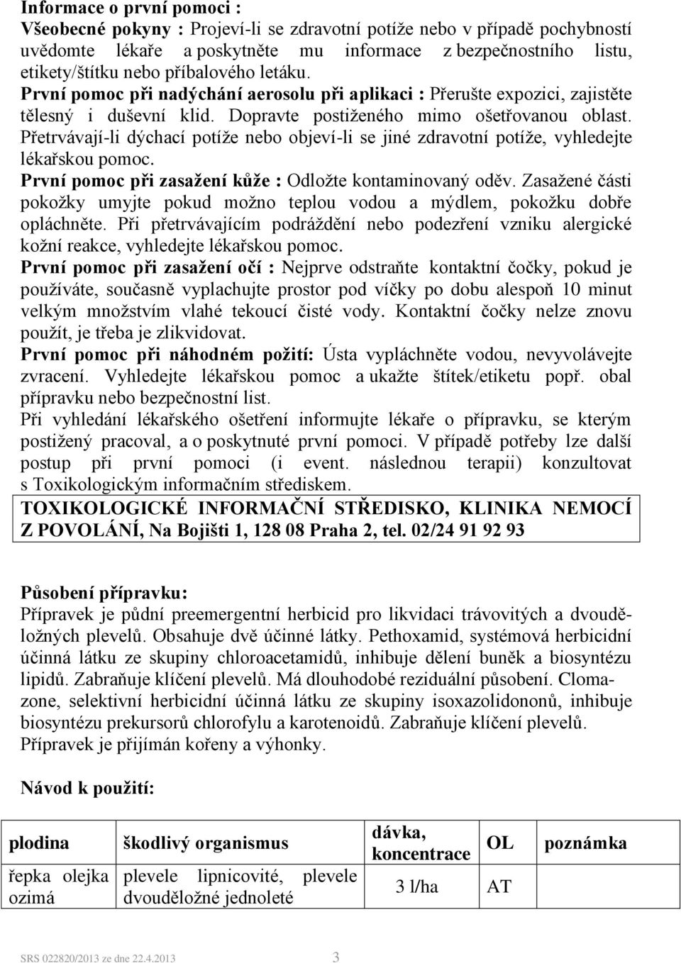 Přetrvávají-li dýchací potíže nebo objeví-li se jiné zdravotní potíže, vyhledejte lékařskou pomoc. První pomoc při zasažení kůže : Odložte kontaminovaný oděv.