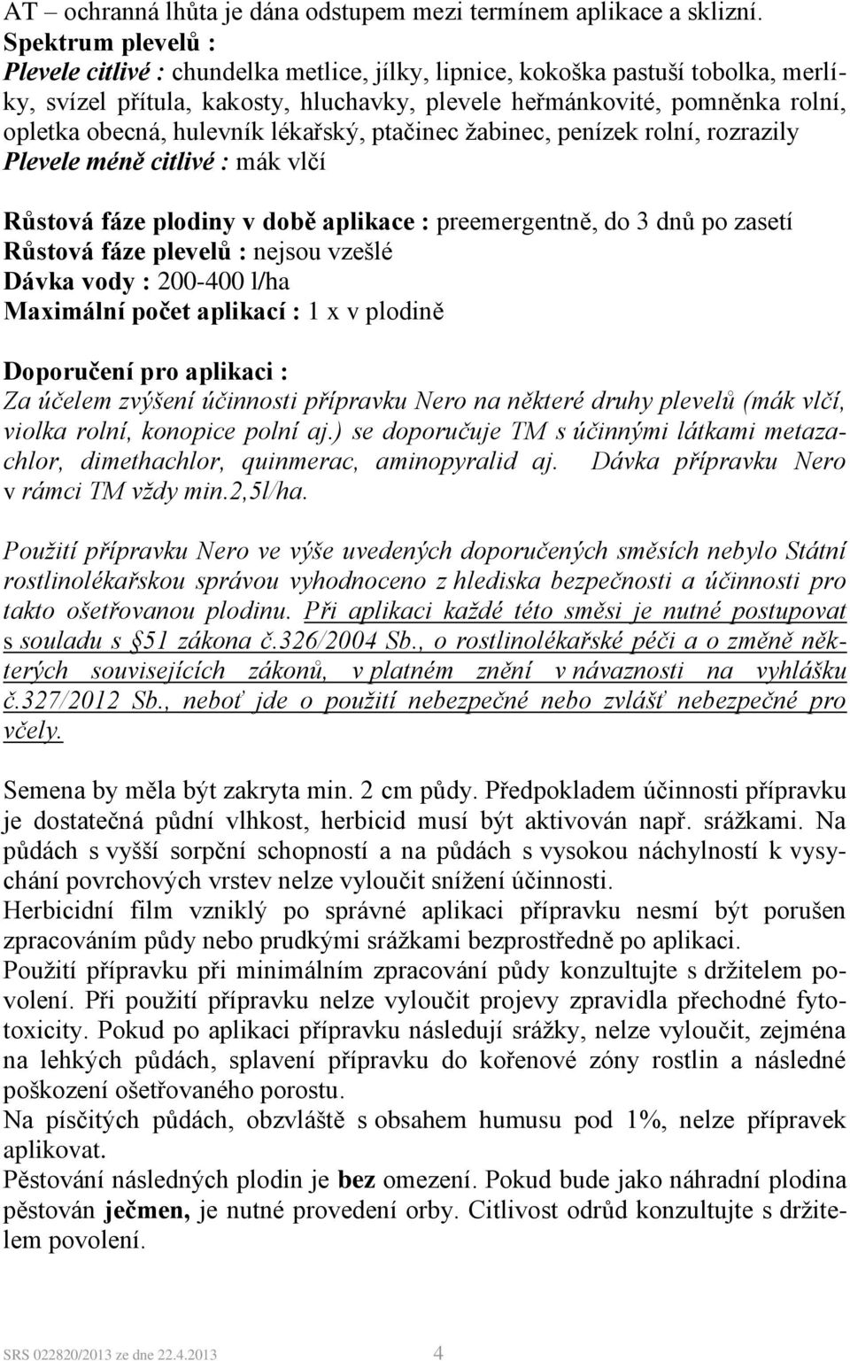 hulevník lékařský, ptačinec žabinec, penízek rolní, rozrazily Plevele méně citlivé : mák vlčí Růstová fáze plodiny v době aplikace : preemergentně, do 3 dnů po zasetí Růstová fáze plevelů : nejsou