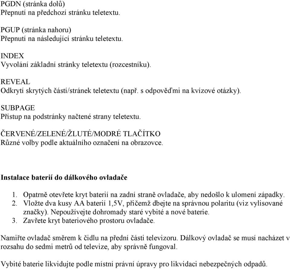 ČERVENÉ/ZELENÉ/ŽLUTÉ/MODRÉ TLAČÍTKO Různé volby podle aktuálního označení na obrazovce. Instalace baterií do dálkového ovladače 1.