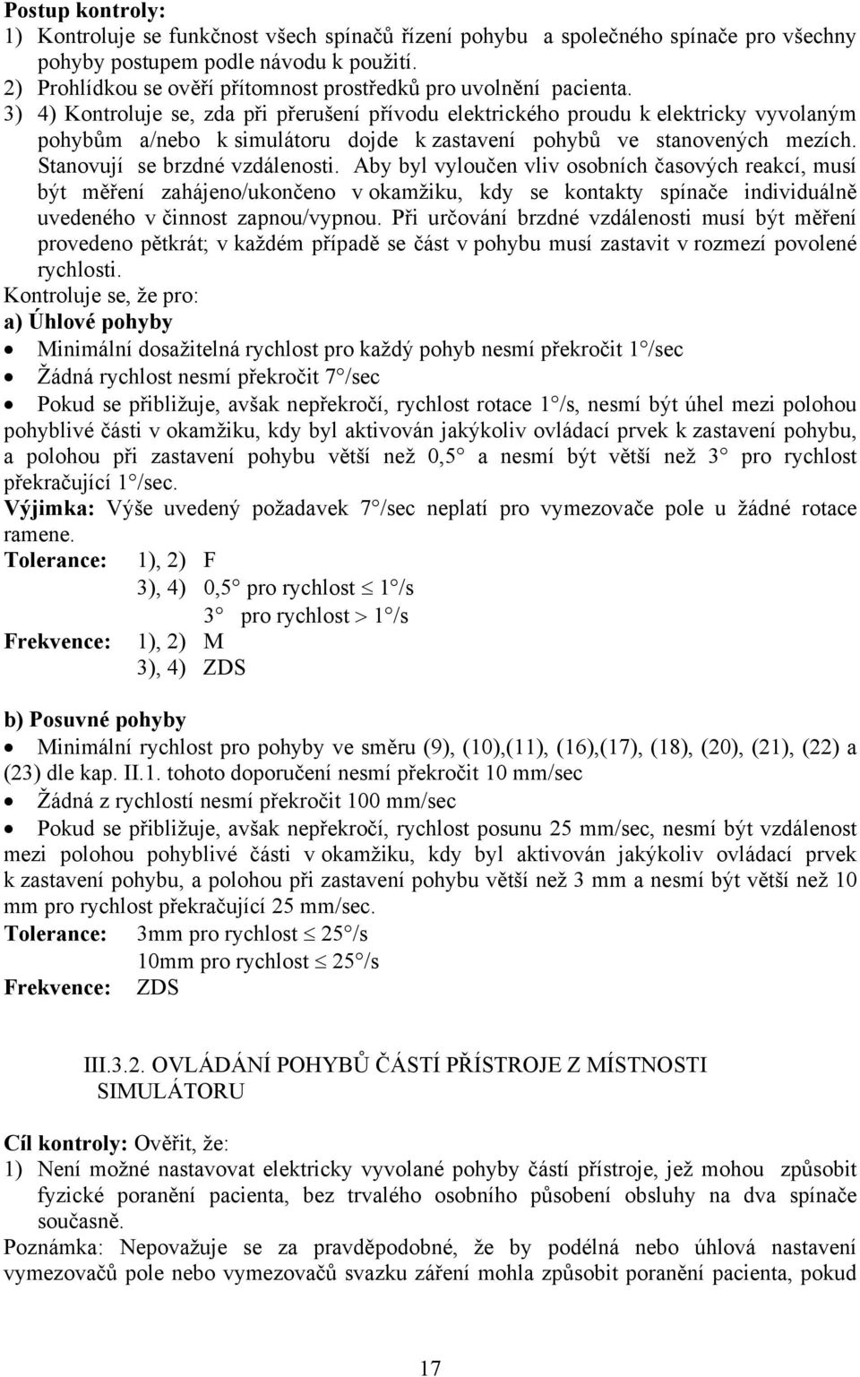 3) 4) Kontroluje se, zda při přerušení přívodu elektrického proudu k elektricky vyvolaným pohybům a/nebo k simulátoru dojde k zastavení pohybů ve stanovených mezích. Stanovují se brzdné vzdálenosti.
