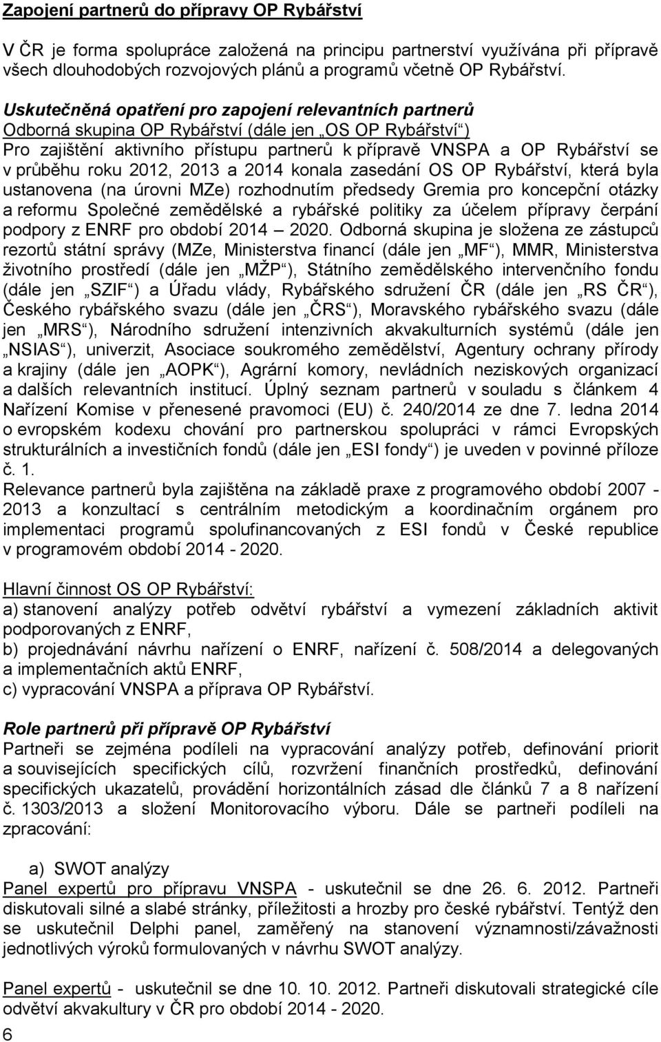 roku 2012, 2013 a 2014 konala zasedání OS OP Rybářství, která byla ustanovena (na úrovni MZe) rozhodnutím předsedy Gremia pro koncepční otázky a reformu Společné zemědělské a rybářské politiky za