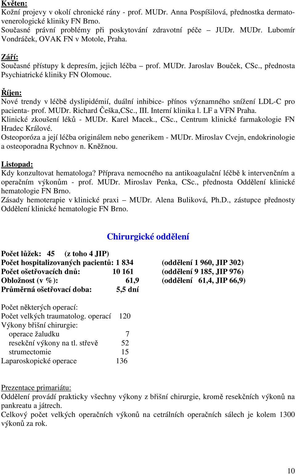 Říjen: Nové trendy v léčbě dyslipidémií, duální inhibice- přínos významného snížení LDL-C pro pacienta- prof. MUDr. Richard Češka,CSc., III. Interní klinika l. LF a VFN Praha.