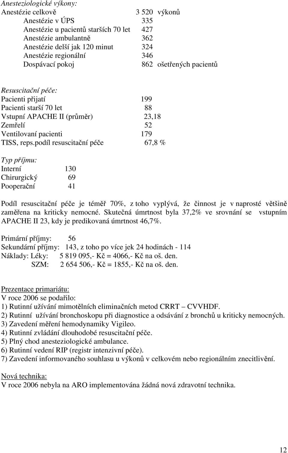 podíl resuscitační péče 67,8 % Typ příjmu: Interní 130 Chirurgický 69 Pooperační 41 Podíl resuscitační péče je téměř 70%, z toho vyplývá, že činnost je v naprosté většině zaměřena na kriticky nemocné.